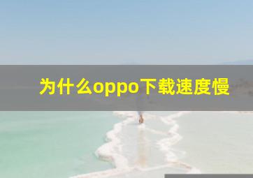 为什么oppo下载速度慢