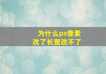 为什么ps像素改了长宽改不了