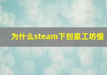 为什么steam下创意工坊慢