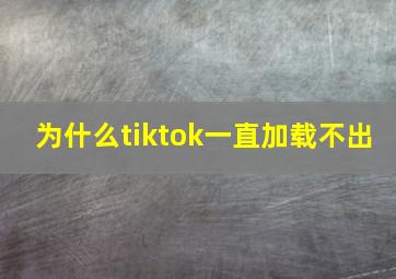 为什么tiktok一直加载不出