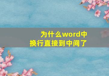 为什么word中换行直接到中间了