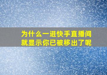 为什么一进快手直播间就显示你已被移出了呢