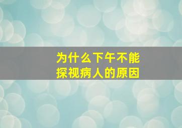 为什么下午不能探视病人的原因