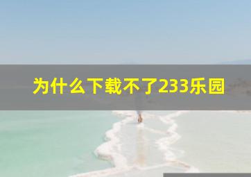 为什么下载不了233乐园