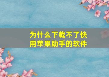 为什么下载不了快用苹果助手的软件