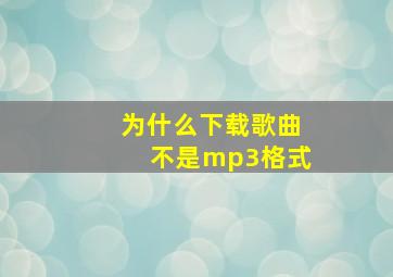 为什么下载歌曲不是mp3格式