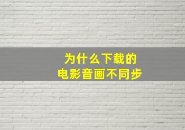 为什么下载的电影音画不同步