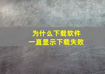 为什么下载软件一直显示下载失败