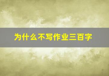 为什么不写作业三百字