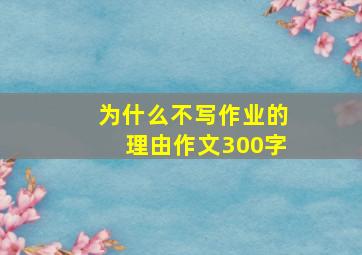 为什么不写作业的理由作文300字