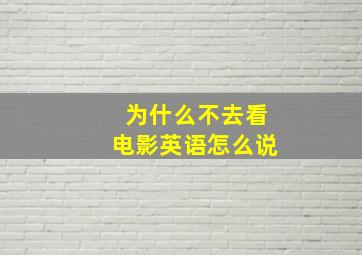 为什么不去看电影英语怎么说