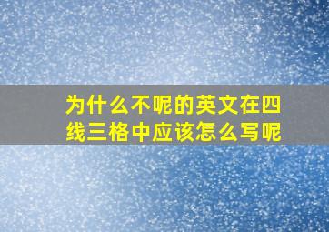 为什么不呢的英文在四线三格中应该怎么写呢