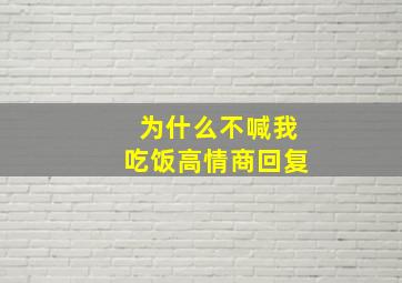 为什么不喊我吃饭高情商回复