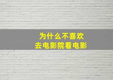 为什么不喜欢去电影院看电影