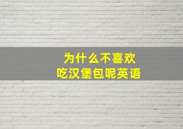 为什么不喜欢吃汉堡包呢英语