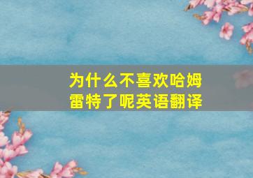 为什么不喜欢哈姆雷特了呢英语翻译