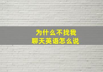 为什么不找我聊天英语怎么说