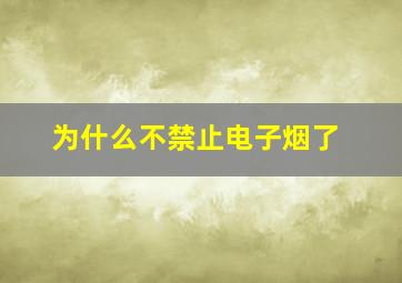 为什么不禁止电子烟了