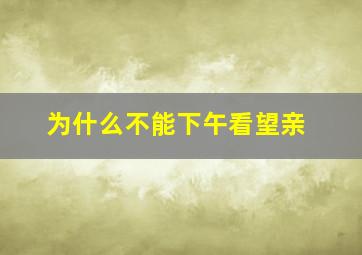 为什么不能下午看望亲