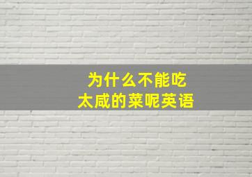 为什么不能吃太咸的菜呢英语