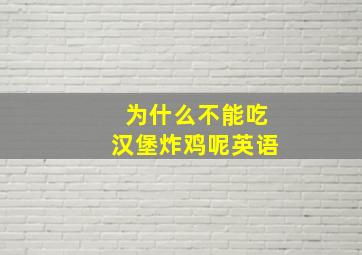 为什么不能吃汉堡炸鸡呢英语