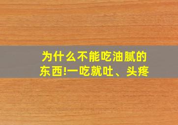 为什么不能吃油腻的东西!一吃就吐、头疼