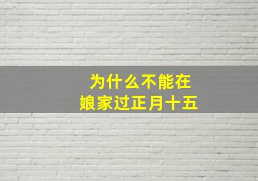 为什么不能在娘家过正月十五