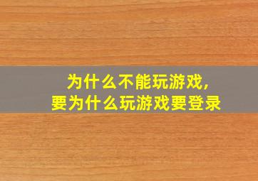 为什么不能玩游戏,要为什么玩游戏要登录