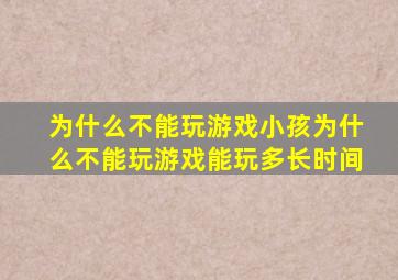 为什么不能玩游戏小孩为什么不能玩游戏能玩多长时间