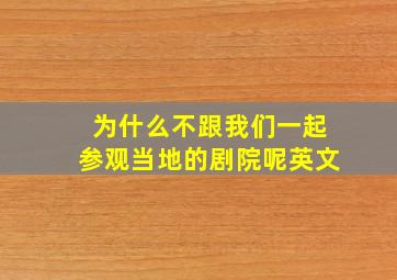 为什么不跟我们一起参观当地的剧院呢英文