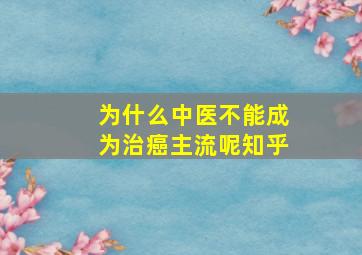 为什么中医不能成为治癌主流呢知乎