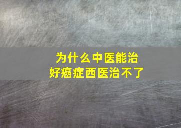 为什么中医能治好癌症西医治不了