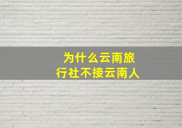 为什么云南旅行社不接云南人