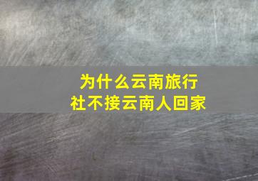 为什么云南旅行社不接云南人回家