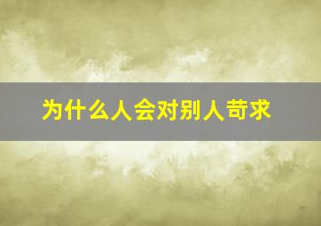 为什么人会对别人苛求