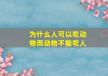 为什么人可以吃动物而动物不能吃人