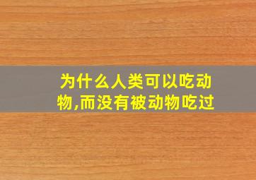 为什么人类可以吃动物,而没有被动物吃过