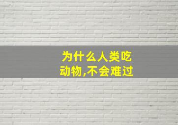 为什么人类吃动物,不会难过