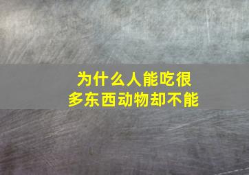 为什么人能吃很多东西动物却不能