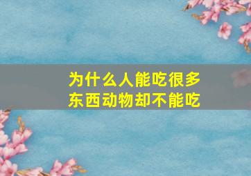 为什么人能吃很多东西动物却不能吃