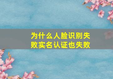 为什么人脸识别失败实名认证也失败