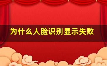 为什么人脸识别显示失败