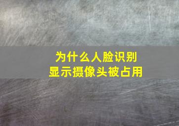 为什么人脸识别显示摄像头被占用