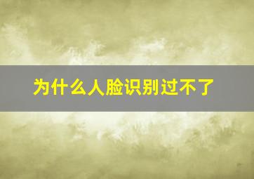 为什么人脸识别过不了