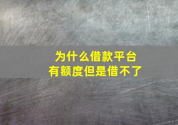 为什么借款平台有额度但是借不了