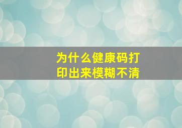 为什么健康码打印出来模糊不清