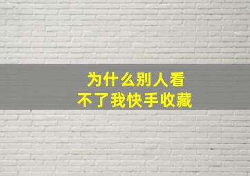 为什么别人看不了我快手收藏