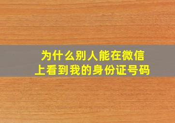 为什么别人能在微信上看到我的身份证号码