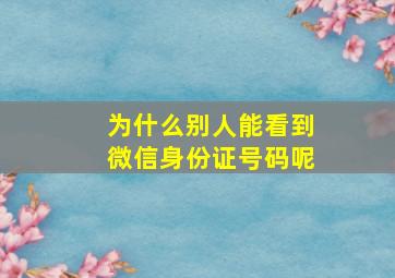 为什么别人能看到微信身份证号码呢