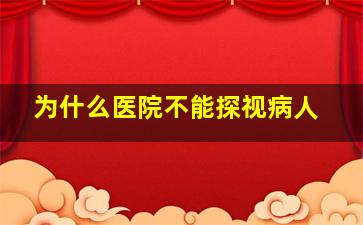 为什么医院不能探视病人